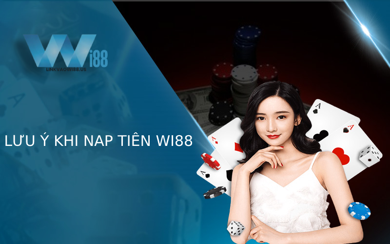 Những điều cược thủ cần lưu ý khi nạp tiền WI88